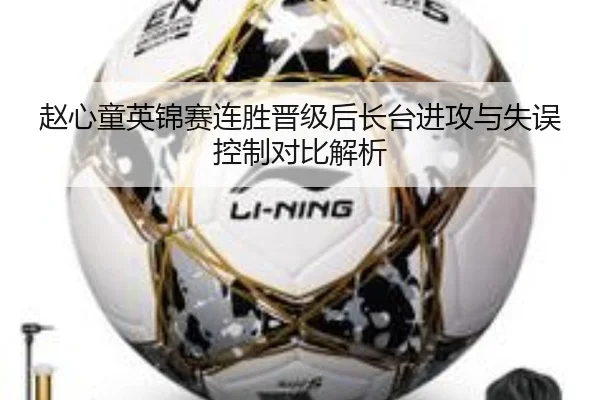赵心童英锦赛连胜晋级后长台进攻与失误控制对比解析